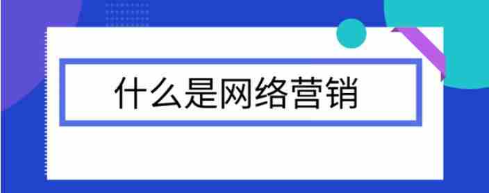 什么是網(wǎng)絡(luò)營銷？